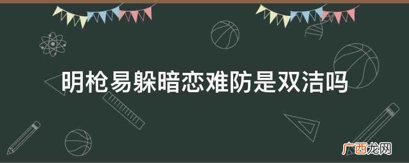 明枪易躲暗恋难防双洁吗 明枪易躲暗恋难防是双洁吗