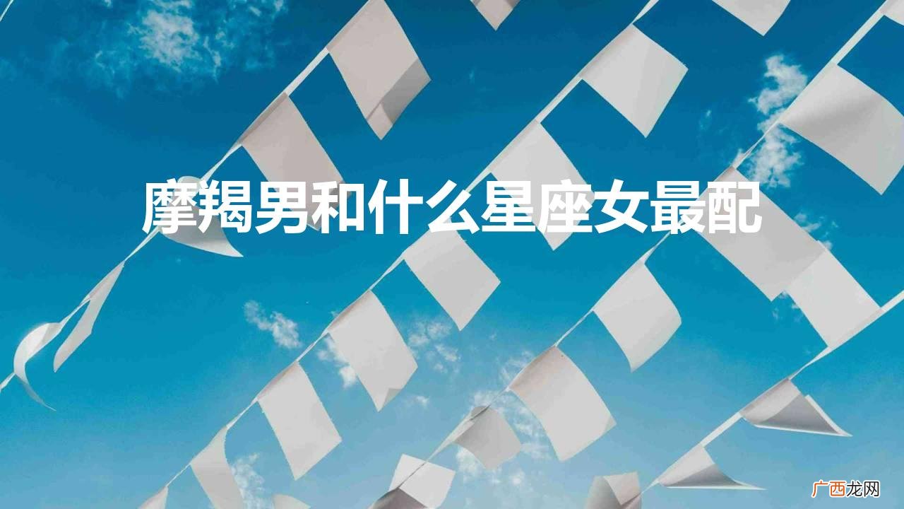 摩羯男和什么星座女最配