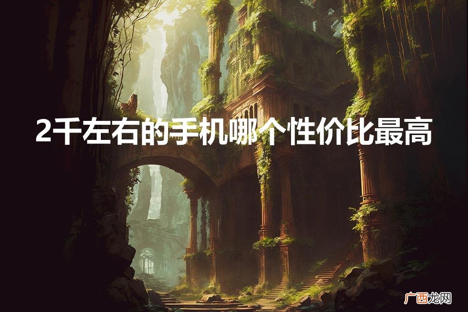 2000以内买什么手机比较好 2千左右的手机哪个性价比最高