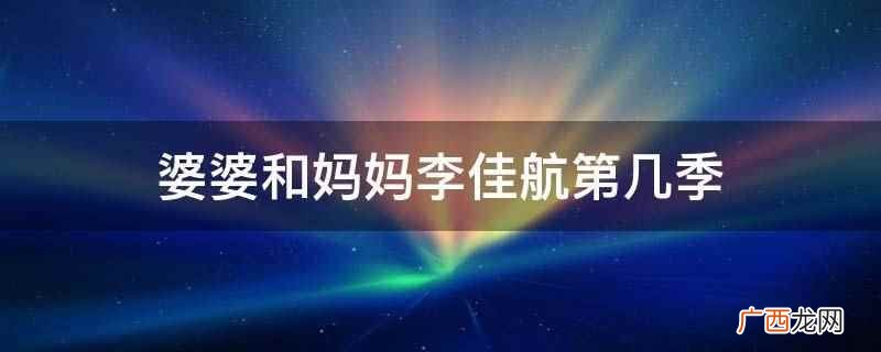 婆婆和妈妈李佳航是第一季 婆婆和妈妈李佳航第几季