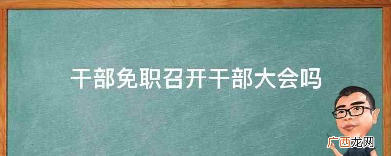 干部免职召开干部大会 干部免职召开干部大会吗