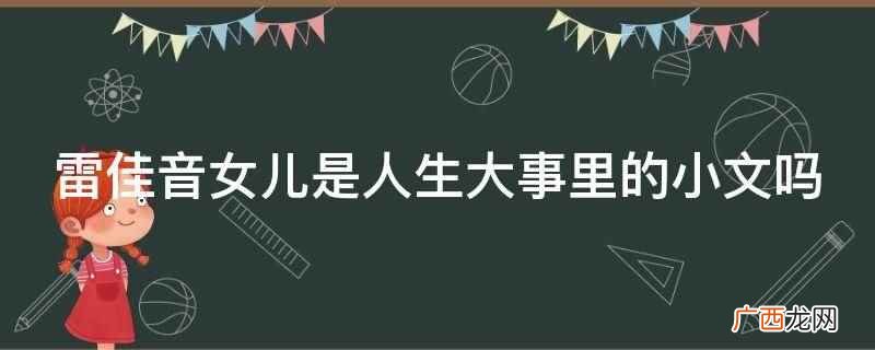 雷佳音女儿不是人生大事里的小文 雷佳音女儿是人生大事里的小文吗