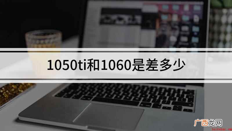 GTX1050Ti和1060差距有多大 1050ti和1060是差多少