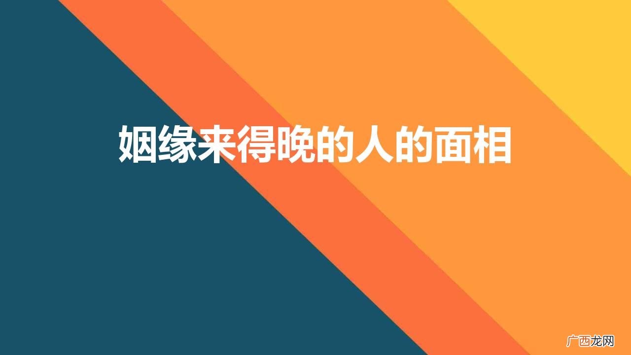 婚姻晚的女人面相 姻缘来得晚的人的面相