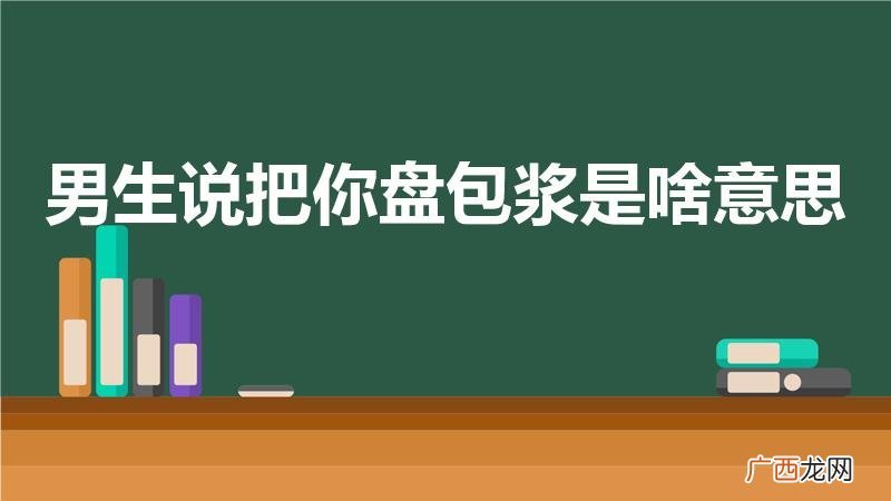 男生说要包浆是什么意思 男生说把你盘包浆是啥意思