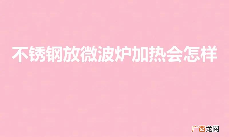 不锈钢碗放微波炉后果是什么 不锈钢放微波炉加热会怎样