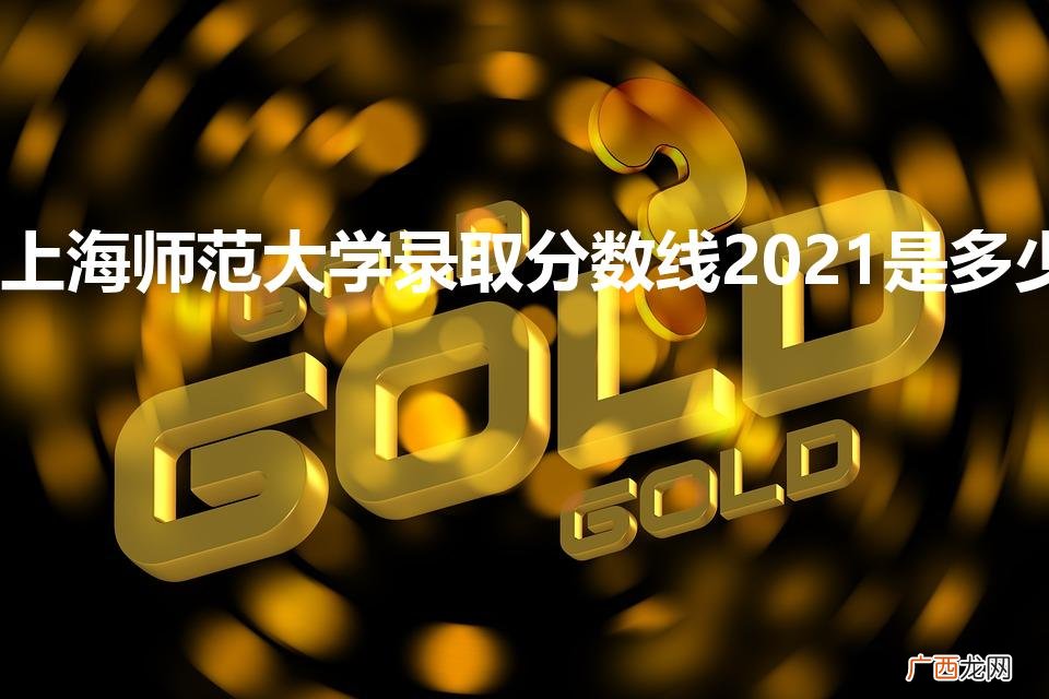上海师范大学录取分数线2021是多少（上海师范大学录取分数线2021是多少分)