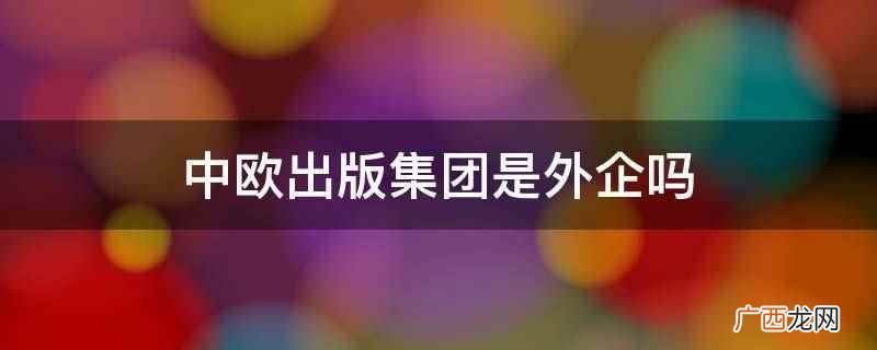 中欧出版集团 中欧出版集团是外企吗