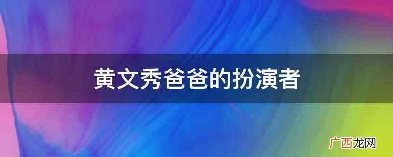 大山的女儿黄文秀父亲的扮演者 黄文秀爸爸的扮演者
