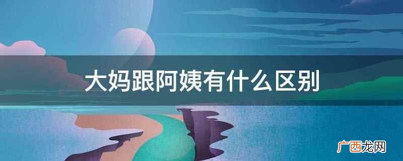 大妈跟阿姨的区别是意思不同 大妈跟阿姨有什么区别