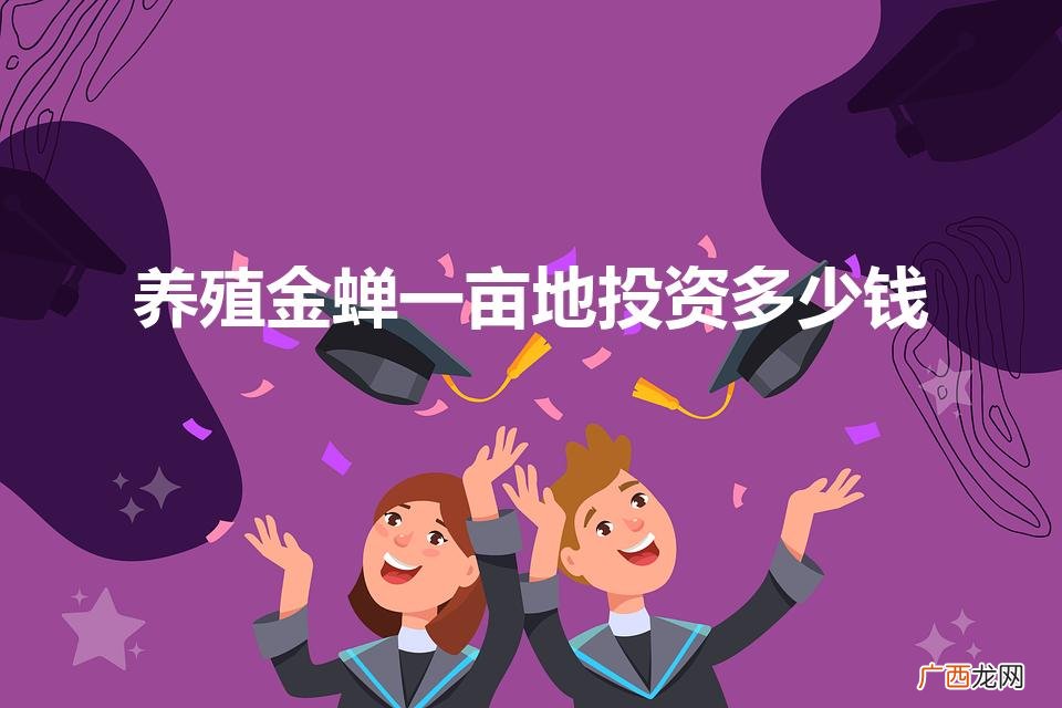 养殖金蝉一亩地投资多少钱（人工养殖金蝉几年出土)