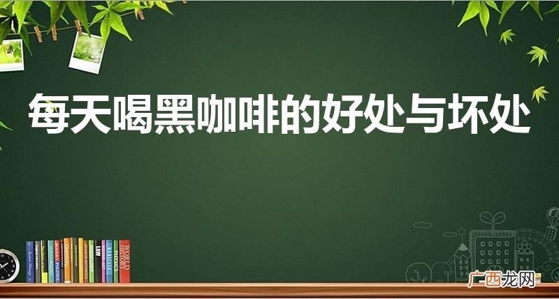 黑咖啡的好处和坏处 每天喝黑咖啡的好处与坏处
