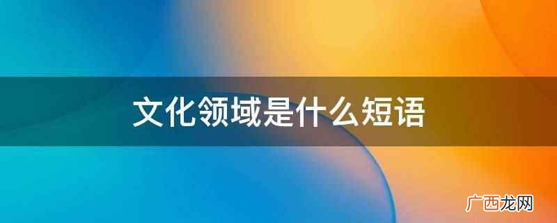 文化领域是主谓结构的短语 文化领域是什么短语