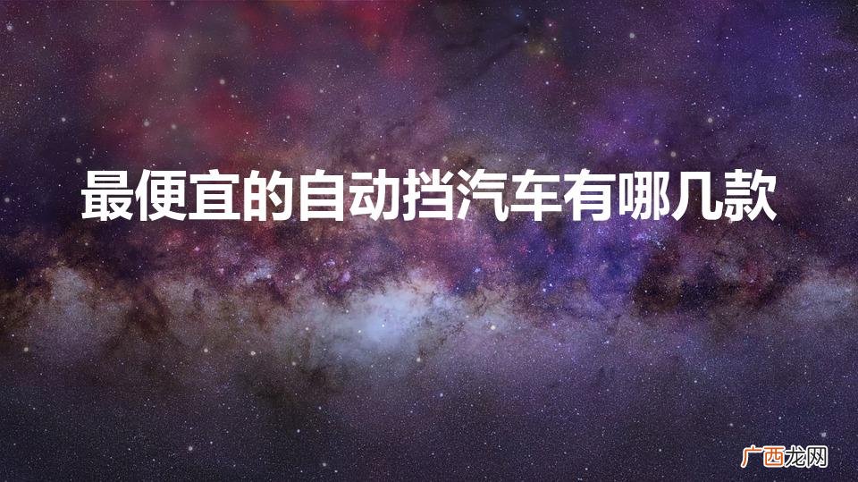升高车找哪家比较好 最便宜的自动挡汽车有哪几款
