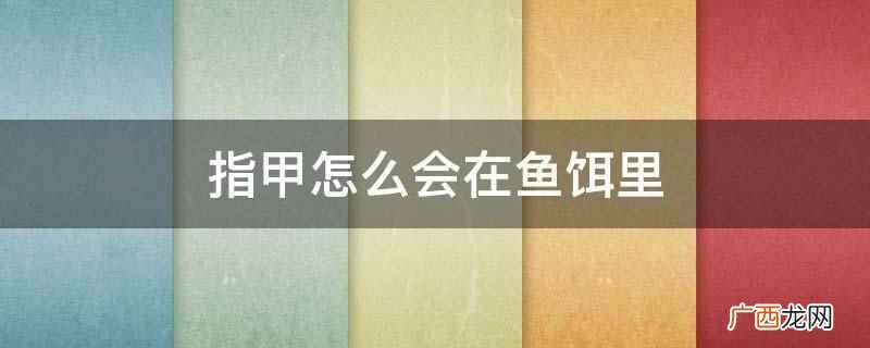 鱼饵里的指甲是谁放的 鱼饵里为什么会有指甲