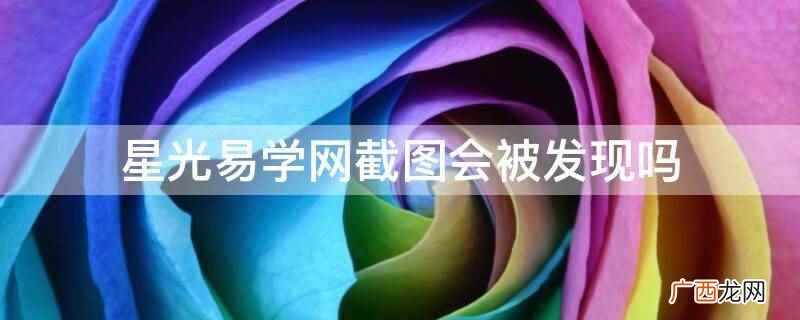 星光易学网截图会被发现 星光易学网截图会被发现吗
