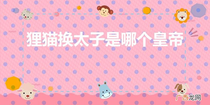 古代狸猫换太子发生在哪个朝代 狸猫换太子是哪个皇帝