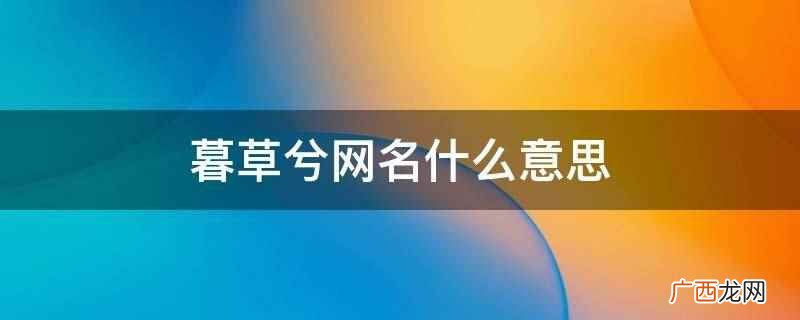 暮字在名字里的含义是日落时、傍晚 暮草兮网名
