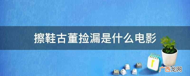 擦鞋古董捡漏是电视剧共和国工人之我有一个梦 擦鞋古董捡漏是什么电影