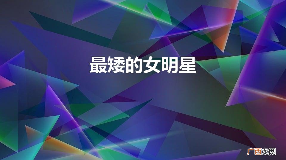 最矮的女明星（最矮的女明星身高体重)