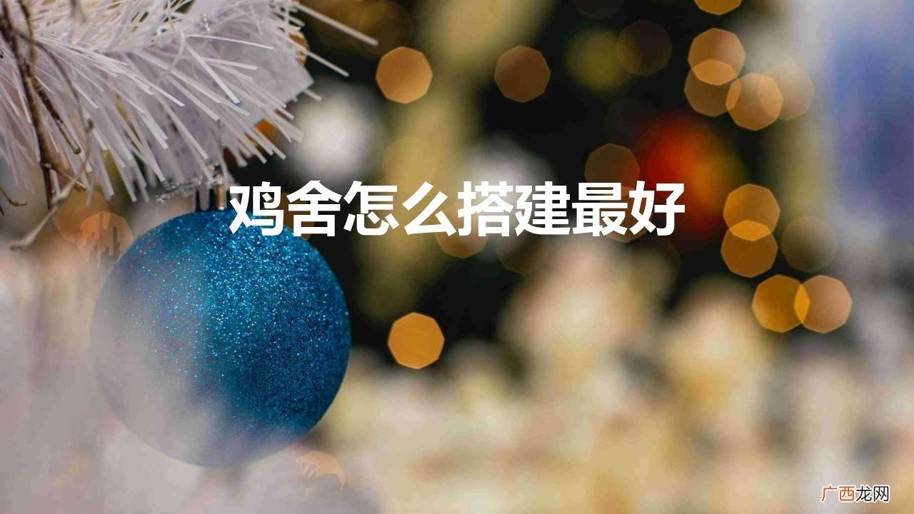 小型鸡舍怎么搭建最好 鸡舍怎么搭建最好