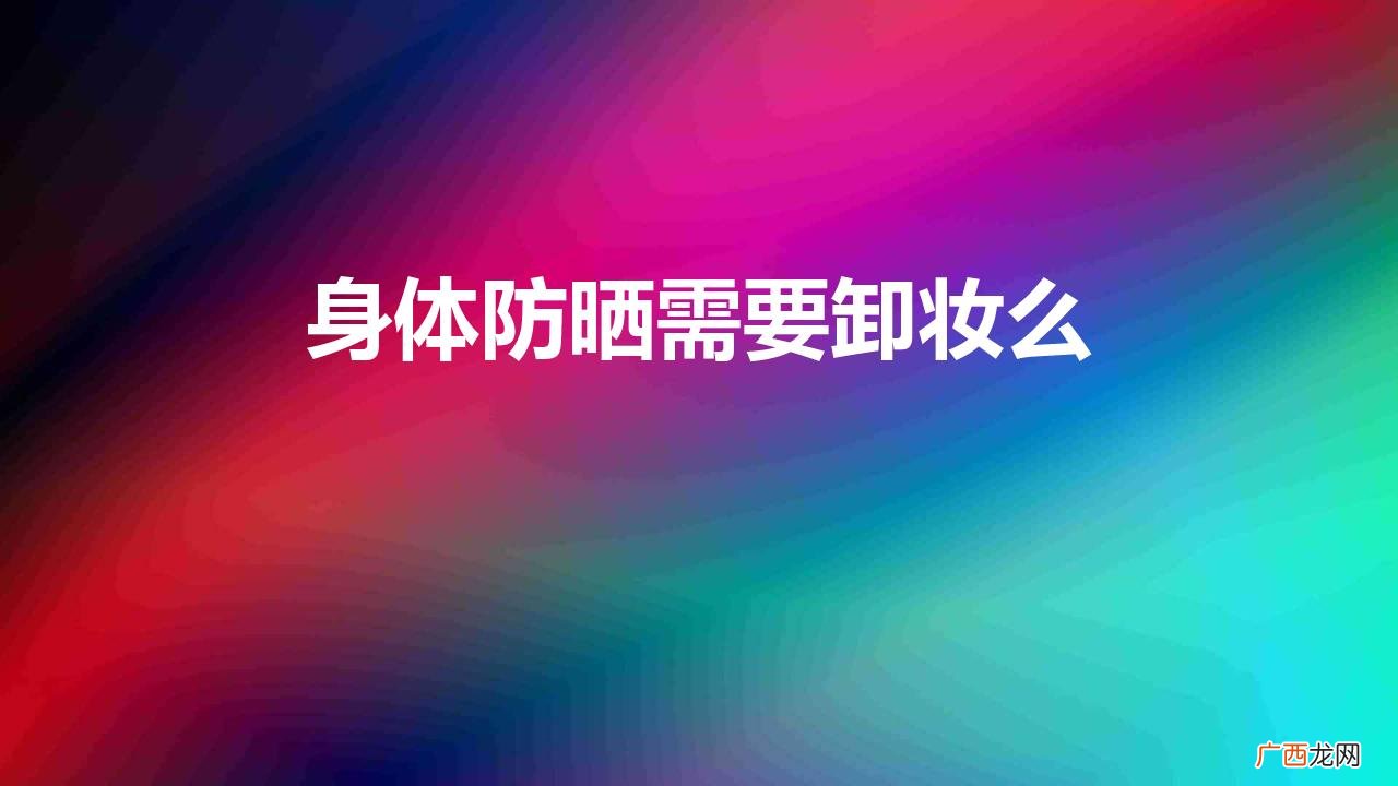 身体防晒可以直接用水冲掉吗 身体防晒需要卸妆么