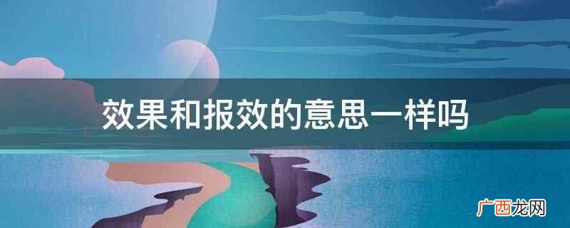 效果和报效的意思不一样 效果和报效的意思一样吗