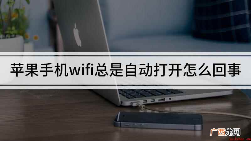 手机WIFI会自动开启吗 苹果手机wifi总是自动打开怎么回事