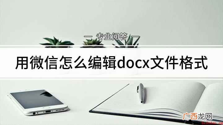 微信docx文件编辑的方法 用微信怎么编辑docx文件格式