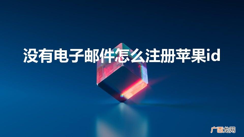 苹果ID注册必须要邮箱才可以注册吗 没有电子邮件怎么注册苹果id