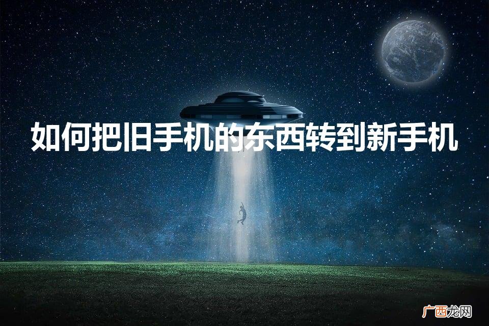 换手机怎么把所有东西移到新手机 如何把旧手机的东西转到新手机