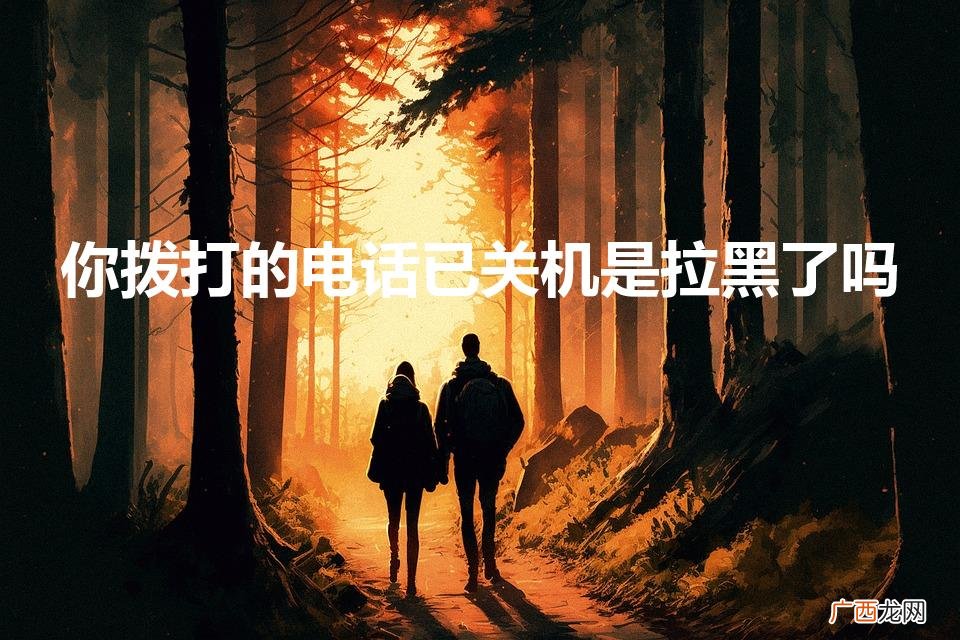 已关机是被拉黑了吗 你拨打的电话已关机是拉黑了吗