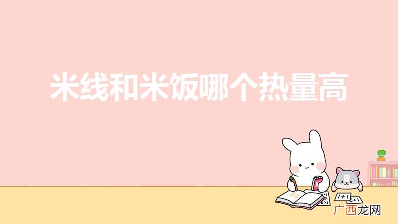 米饭热量和面条热量哪个高 米线和米饭哪个热量高