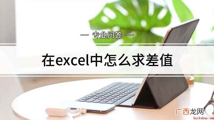 excel表格打开方法 在excel中怎么求差值