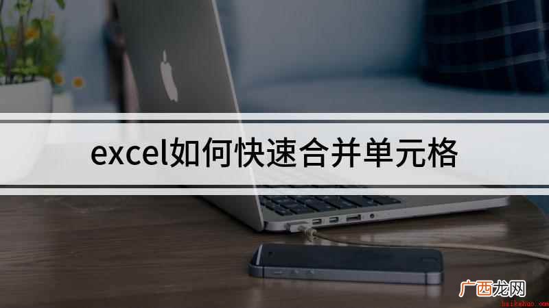 excel怎么合并单元格 excel如何快速合并单元格