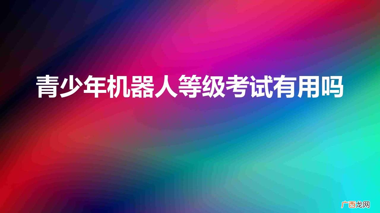 青少年机器人等级考试有用吗
