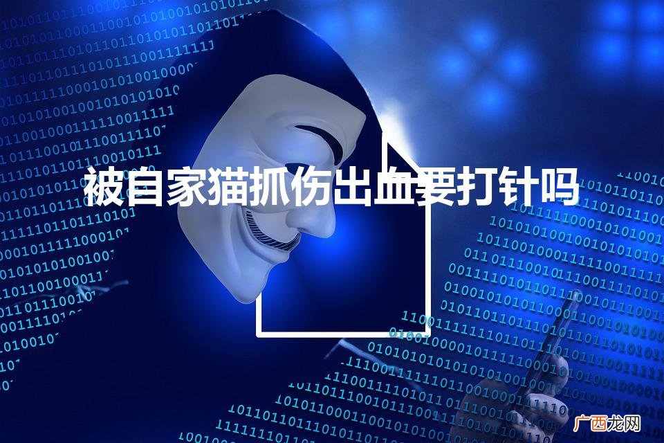 被家养的猫抓伤出血要打针吗 被自家猫抓伤出血要打针吗