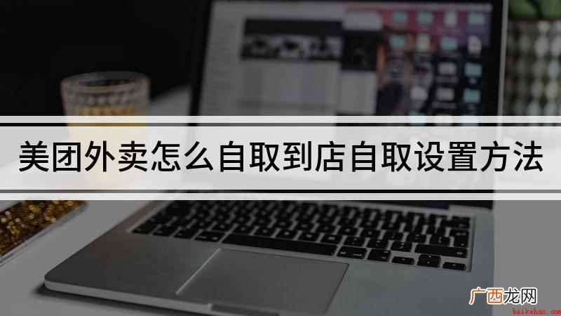 美团外卖到店自取怎么设置 美团外卖怎么自取到店自取设置方法