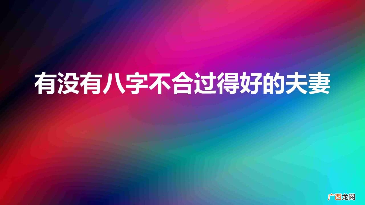 夫妻关系不好的八字 有没有八字不合过得好的夫妻