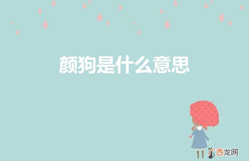 颜狗是什么意思 颜狗的意思 颜狗是什么意思
