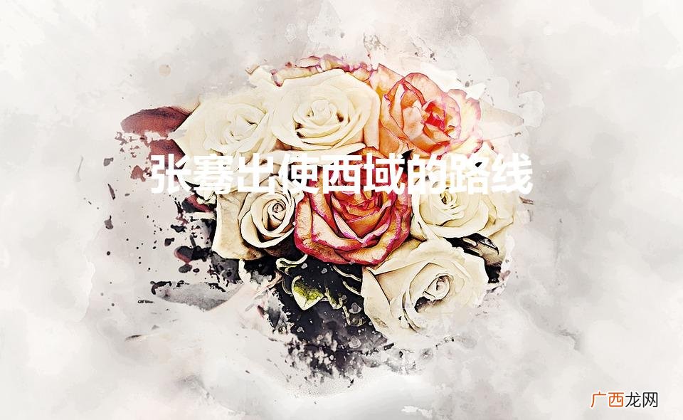 张骞出使西域的路线（大月氏国是现在哪里)