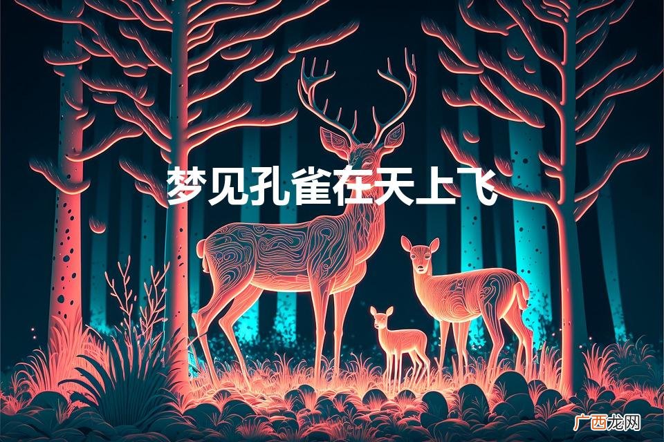梦见孔雀在天上飞开屏 梦见孔雀在天上飞