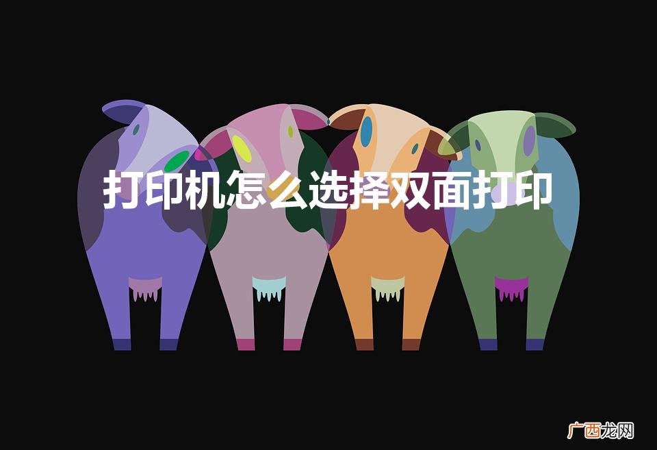 打印机怎么正反两面打印的 打印机怎么选择双面打印