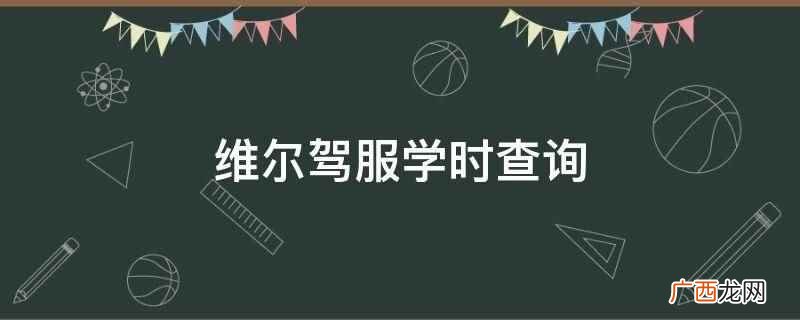 维尔驾服APP培训鉴定查询 维尔驾服学时查询