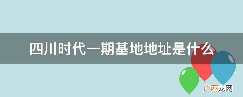 一期 四川时代动力电池项目 四川时代一期基地地址是什么