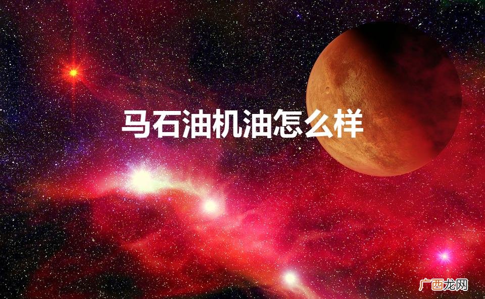 山东马石油机油怎么样 马石油机油怎么样
