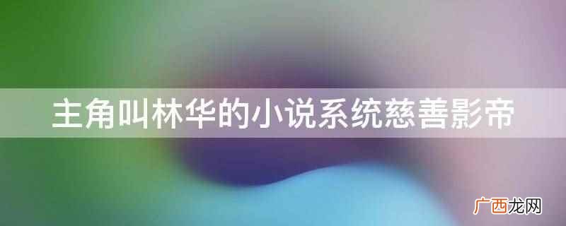主角叫林华的小说系统慈善影帝