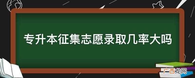 专升本征集志愿录取几率大 专升本征集志愿录取几率大吗