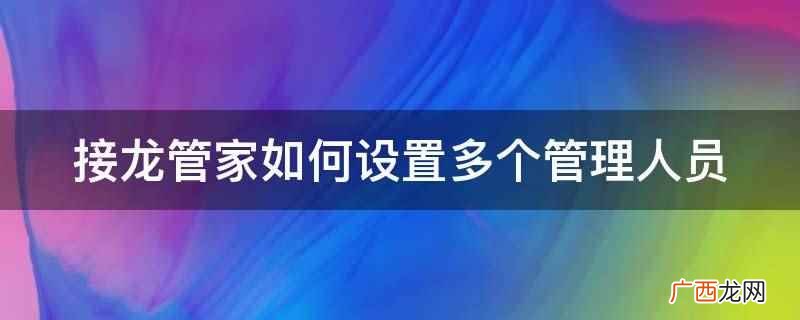 接龙管家4.1版本中,发布人可以在个人中心 接龙管家如何设置多个管理人员