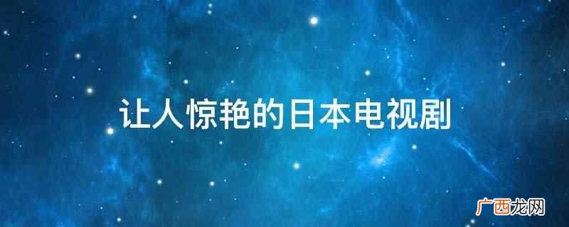 日本富士电视台于2012年4月17日首播的电视剧 让人惊艳的日本电视剧